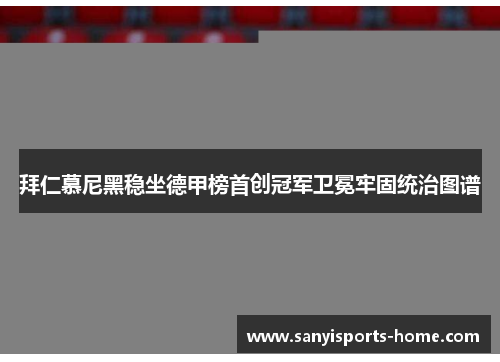 拜仁慕尼黑稳坐德甲榜首创冠军卫冕牢固统治图谱